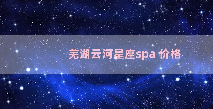 芜湖云河星座spa 价格